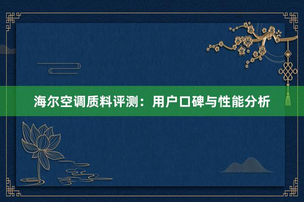 海尔空调质料评测：用户口碑与性能分析