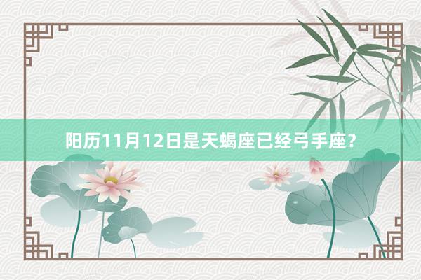 阳历11月12日是天蝎座已经弓手座？