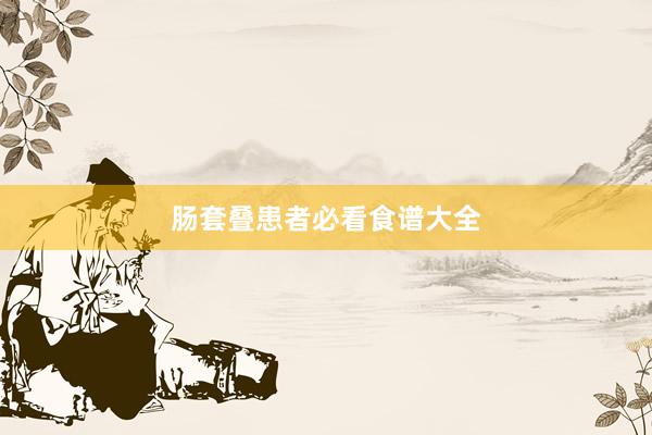 肠套叠患者必看食谱大全