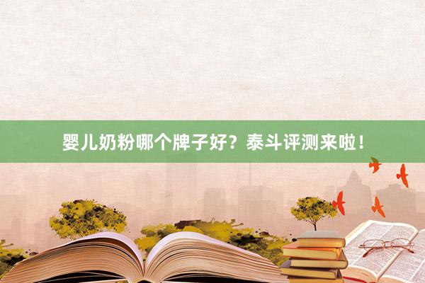 婴儿奶粉哪个牌子好？泰斗评测来啦！