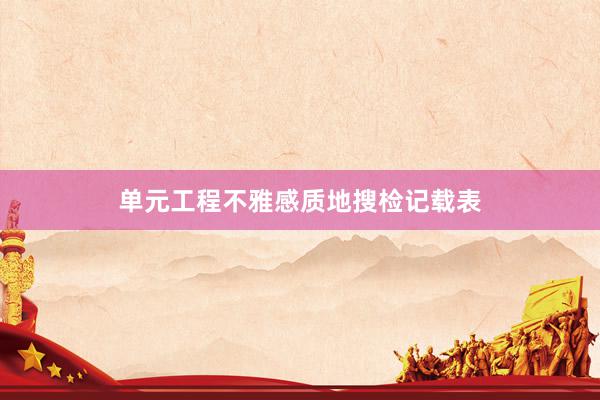单元工程不雅感质地搜检记载表